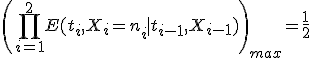  \left(\prod_{i=1}^2E(t_i, X_i=n_i \mid t_{i-1},X_{i-1})\right)_{max}=\frac{1}{2}